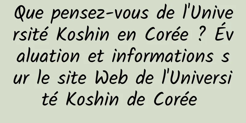 Que pensez-vous de l'Université Koshin en Corée ? Évaluation et informations sur le site Web de l'Université Koshin de Corée 