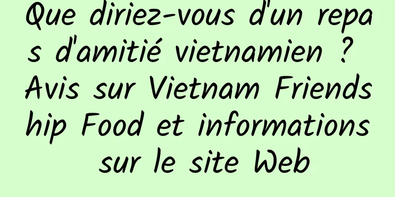 Que diriez-vous d'un repas d'amitié vietnamien ? Avis sur Vietnam Friendship Food et informations sur le site Web