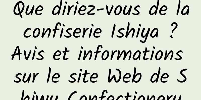 Que diriez-vous de la confiserie Ishiya ? Avis et informations sur le site Web de Shiwu Confectionery