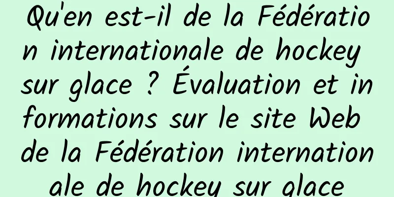 Qu'en est-il de la Fédération internationale de hockey sur glace ? Évaluation et informations sur le site Web de la Fédération internationale de hockey sur glace
