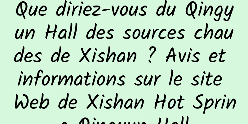 Que diriez-vous du Qingyun Hall des sources chaudes de Xishan ? Avis et informations sur le site Web de Xishan Hot Spring Qingyun Hall