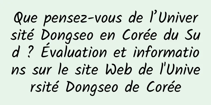 Que pensez-vous de l’Université Dongseo en Corée du Sud ? Évaluation et informations sur le site Web de l'Université Dongseo de Corée