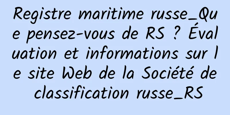 Registre maritime russe_Que pensez-vous de RS ? Évaluation et informations sur le site Web de la Société de classification russe_RS