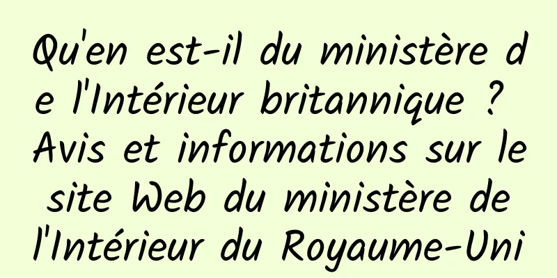 Qu'en est-il du ministère de l'Intérieur britannique ? Avis et informations sur le site Web du ministère de l'Intérieur du Royaume-Uni