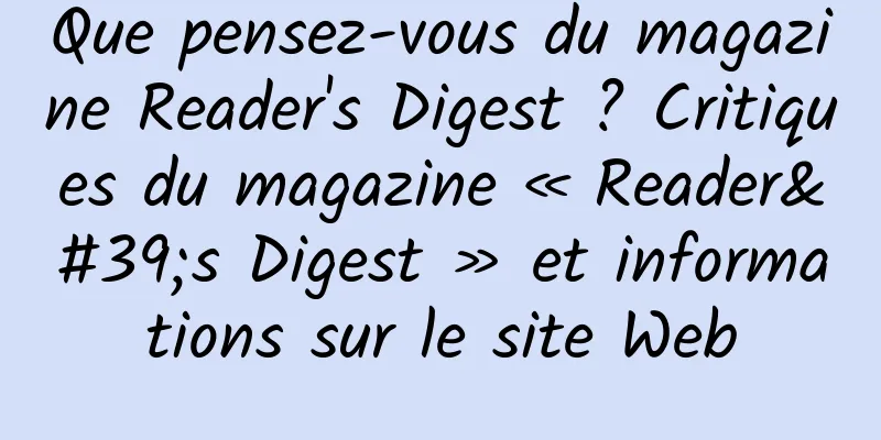 Que pensez-vous du magazine Reader's Digest ? Critiques du magazine « Reader's Digest » et informations sur le site Web