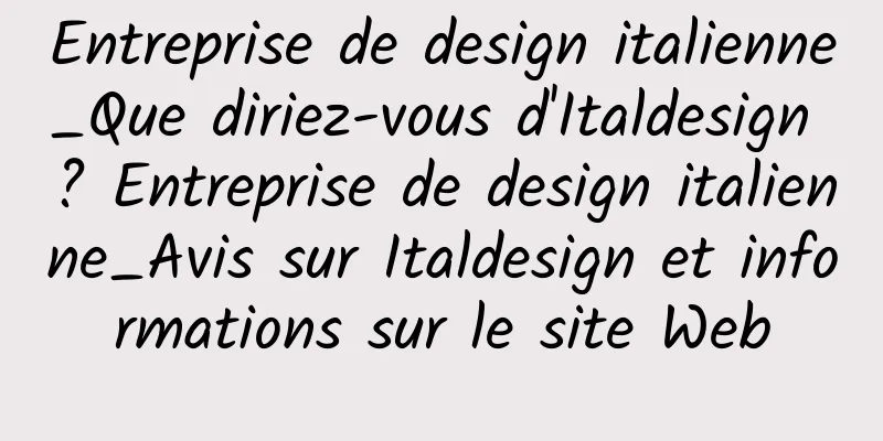 Entreprise de design italienne_Que diriez-vous d'Italdesign ? Entreprise de design italienne_Avis sur Italdesign et informations sur le site Web