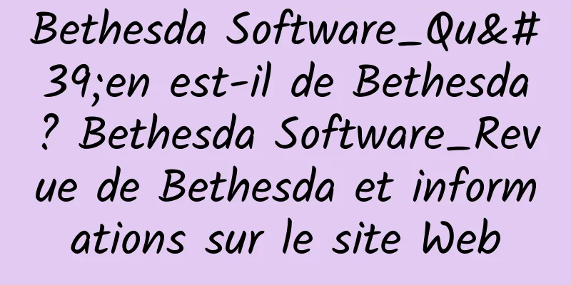 Bethesda Software_Qu'en est-il de Bethesda ? Bethesda Software_Revue de Bethesda et informations sur le site Web