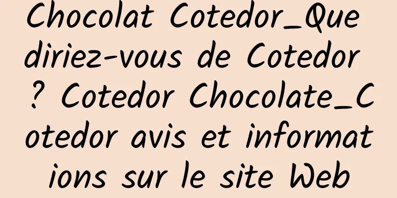 Chocolat Cotedor_Que diriez-vous de Cotedor ? Cotedor Chocolate_Cotedor avis et informations sur le site Web
