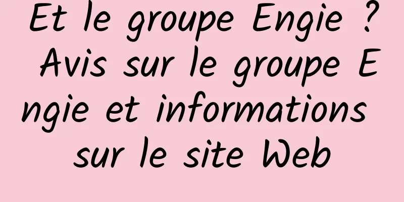 Et le groupe Engie ? Avis sur le groupe Engie et informations sur le site Web