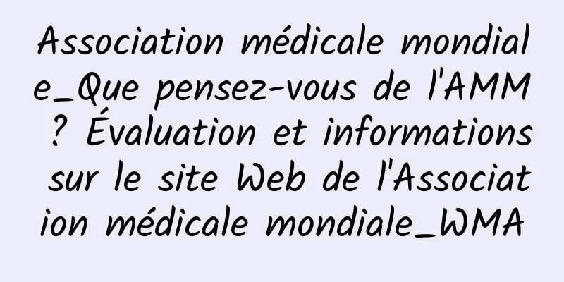 Association médicale mondiale_Que pensez-vous de l'AMM ? Évaluation et informations sur le site Web de l'Association médicale mondiale_WMA