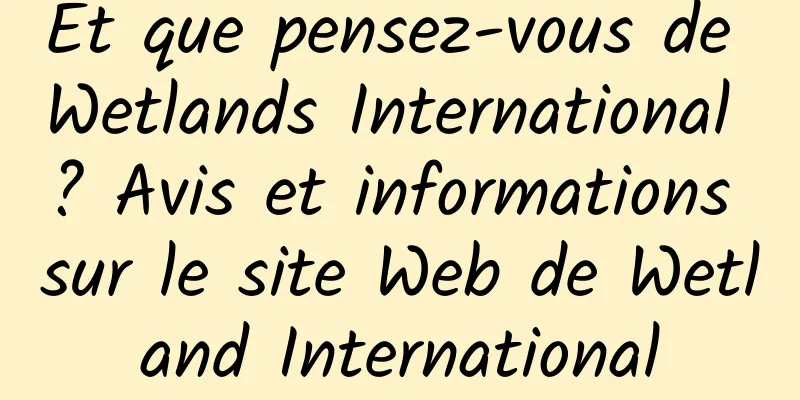 Et que pensez-vous de Wetlands International ? Avis et informations sur le site Web de Wetland International