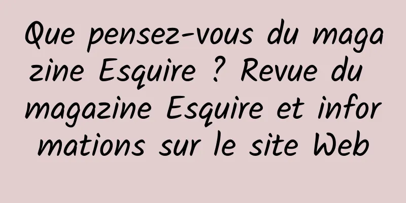 Que pensez-vous du magazine Esquire ? Revue du magazine Esquire et informations sur le site Web