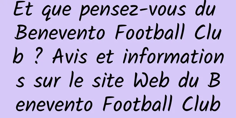 Et que pensez-vous du Benevento Football Club ? Avis et informations sur le site Web du Benevento Football Club