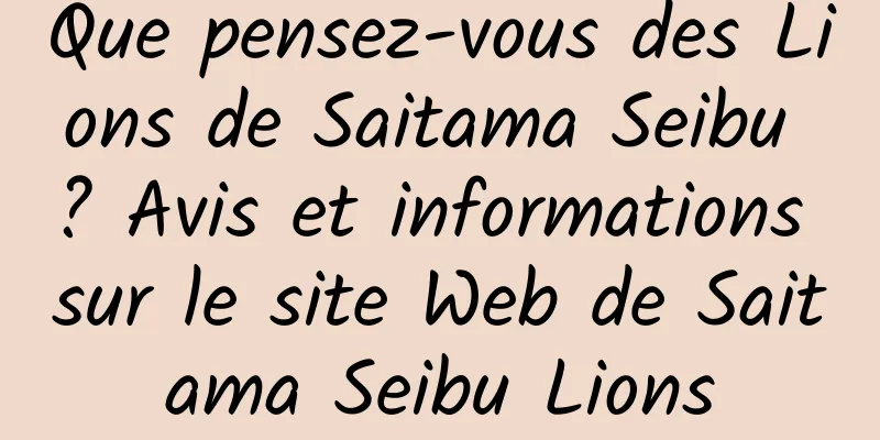 Que pensez-vous des Lions de Saitama Seibu ? Avis et informations sur le site Web de Saitama Seibu Lions