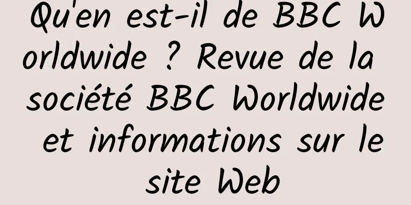 Qu'en est-il de BBC Worldwide ? Revue de la société BBC Worldwide et informations sur le site Web