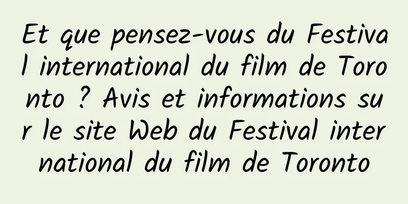 Et que pensez-vous du Festival international du film de Toronto ? Avis et informations sur le site Web du Festival international du film de Toronto