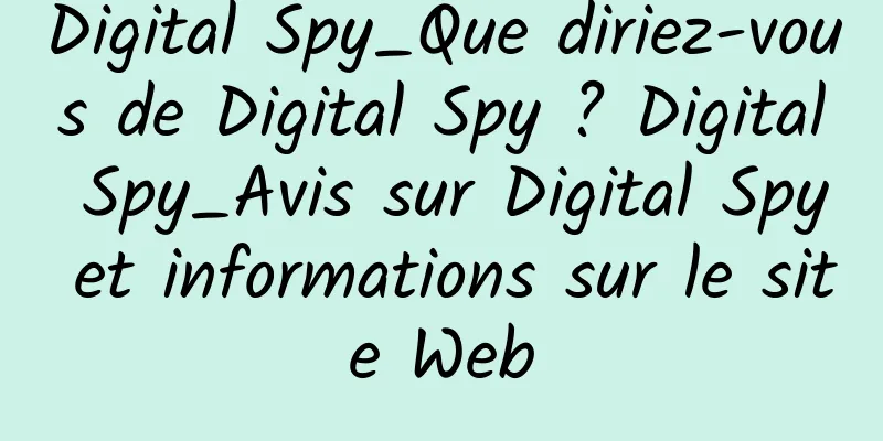 Digital Spy_Que diriez-vous de Digital Spy ? Digital Spy_Avis sur Digital Spy et informations sur le site Web