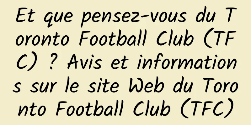 Et que pensez-vous du Toronto Football Club (TFC) ? Avis et informations sur le site Web du Toronto Football Club (TFC)