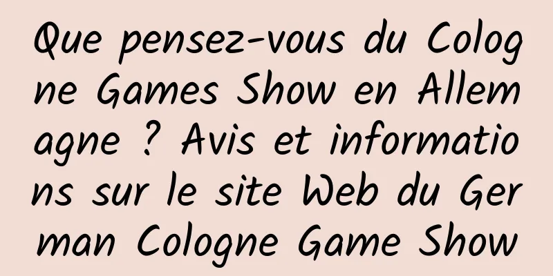 Que pensez-vous du Cologne Games Show en Allemagne ? Avis et informations sur le site Web du German Cologne Game Show
