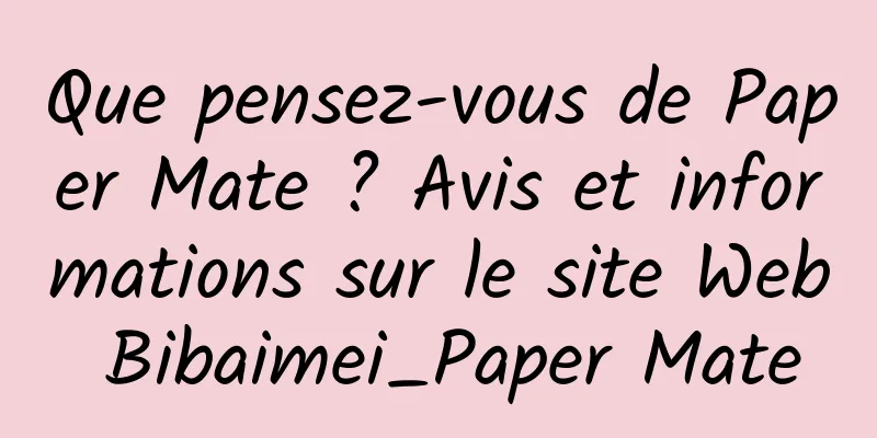 Que pensez-vous de Paper Mate ? Avis et informations sur le site Web Bibaimei_Paper Mate