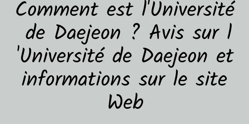 Comment est l'Université de Daejeon ? Avis sur l'Université de Daejeon et informations sur le site Web