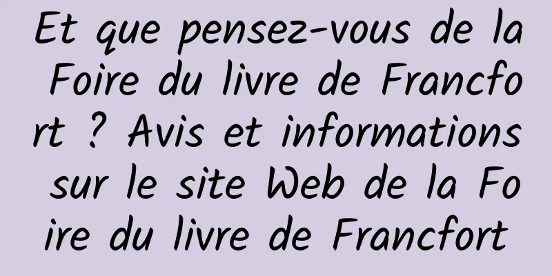 Et que pensez-vous de la Foire du livre de Francfort ? Avis et informations sur le site Web de la Foire du livre de Francfort