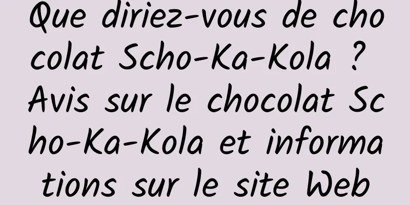 Que diriez-vous de chocolat Scho-Ka-Kola ? Avis sur le chocolat Scho-Ka-Kola et informations sur le site Web