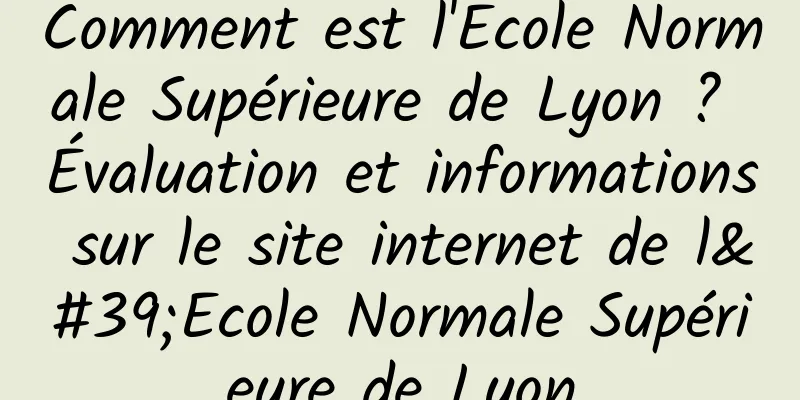 Comment est l'Ecole Normale Supérieure de Lyon ? Évaluation et informations sur le site internet de l'Ecole Normale Supérieure de Lyon