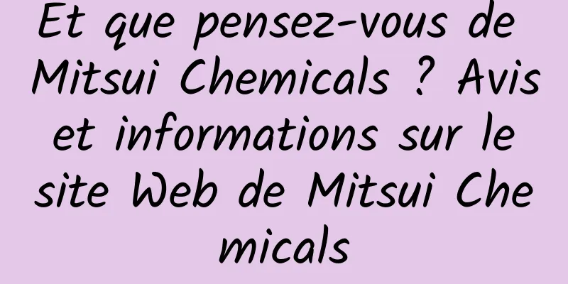 Et que pensez-vous de Mitsui Chemicals ? Avis et informations sur le site Web de Mitsui Chemicals