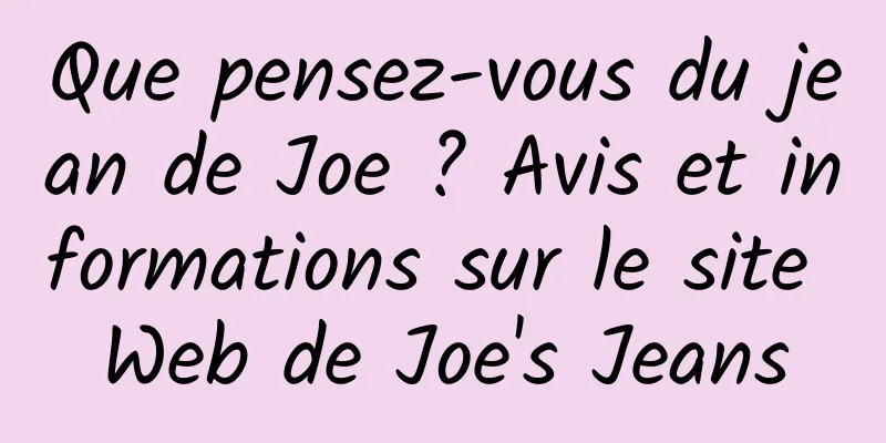 Que pensez-vous du jean de Joe ? Avis et informations sur le site Web de Joe's Jeans