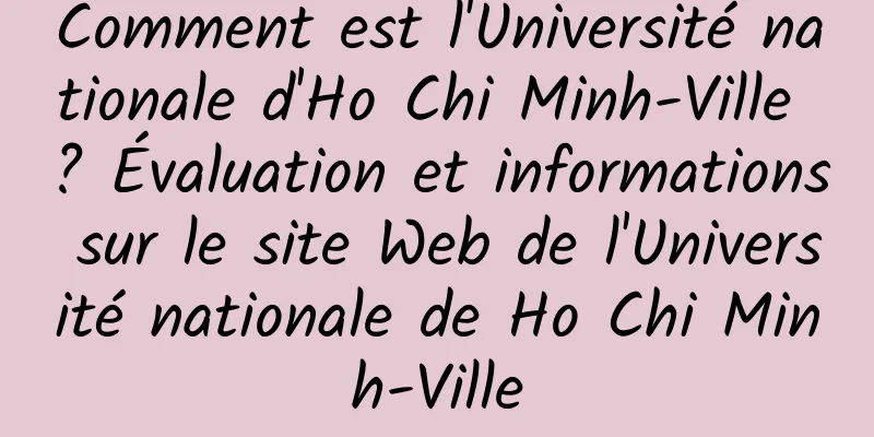 Comment est l'Université nationale d'Ho Chi Minh-Ville ? Évaluation et informations sur le site Web de l'Université nationale de Ho Chi Minh-Ville