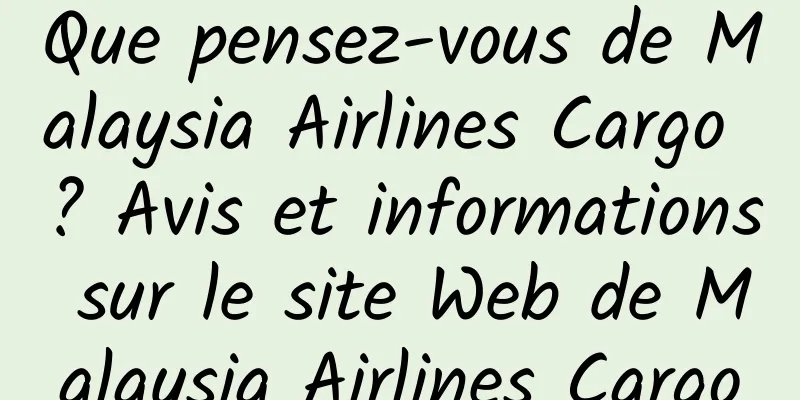 Que pensez-vous de Malaysia Airlines Cargo ? Avis et informations sur le site Web de Malaysia Airlines Cargo