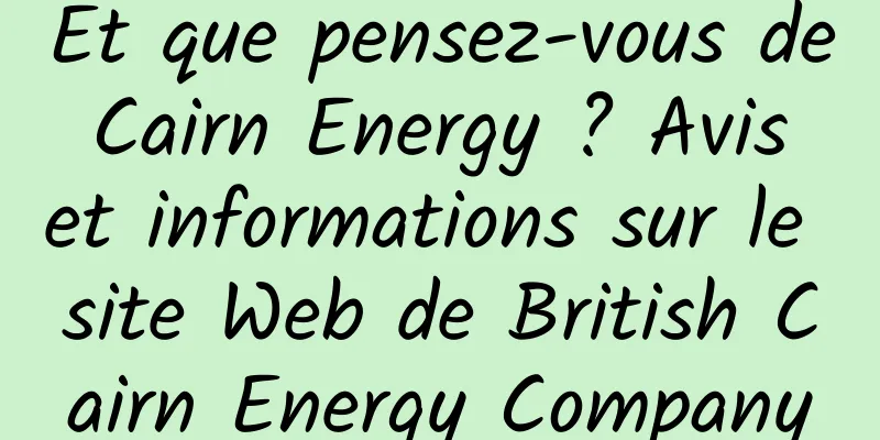 Et que pensez-vous de Cairn Energy ? Avis et informations sur le site Web de British Cairn Energy Company