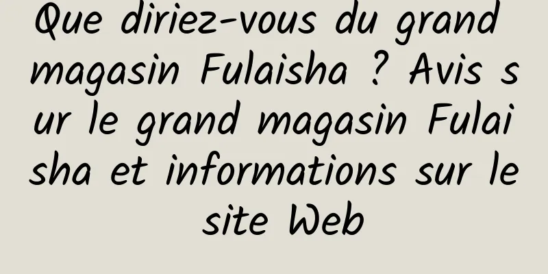 Que diriez-vous du grand magasin Fulaisha ? Avis sur le grand magasin Fulaisha et informations sur le site Web
