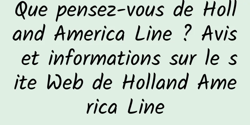 Que pensez-vous de Holland America Line ? Avis et informations sur le site Web de Holland America Line