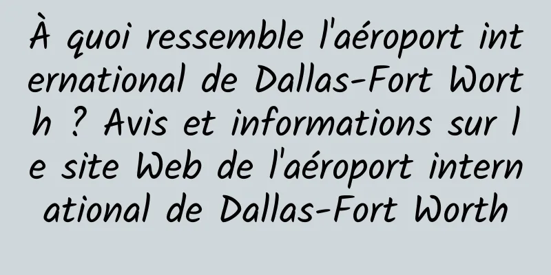 À quoi ressemble l'aéroport international de Dallas-Fort Worth ? Avis et informations sur le site Web de l'aéroport international de Dallas-Fort Worth
