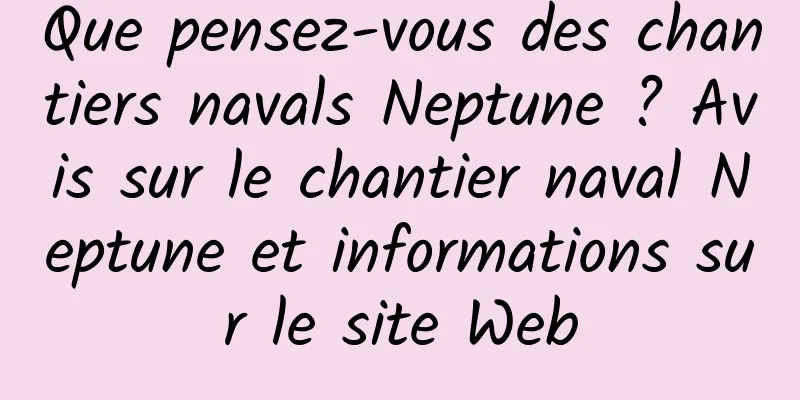 Que pensez-vous des chantiers navals Neptune ? Avis sur le chantier naval Neptune et informations sur le site Web