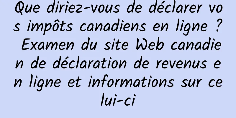 Que diriez-vous de déclarer vos impôts canadiens en ligne ? Examen du site Web canadien de déclaration de revenus en ligne et informations sur celui-ci