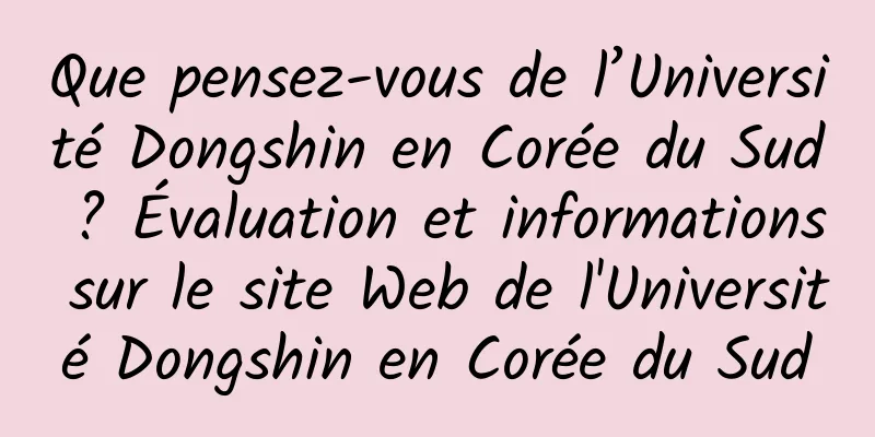 Que pensez-vous de l’Université Dongshin en Corée du Sud ? Évaluation et informations sur le site Web de l'Université Dongshin en Corée du Sud