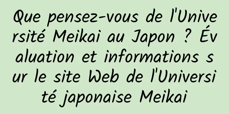 Que pensez-vous de l'Université Meikai au Japon ? Évaluation et informations sur le site Web de l'Université japonaise Meikai