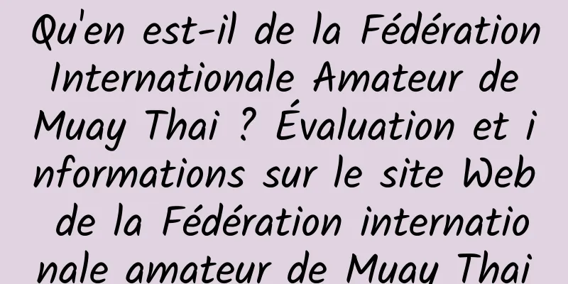 Qu'en est-il de la Fédération Internationale Amateur de Muay Thai ? Évaluation et informations sur le site Web de la Fédération internationale amateur de Muay Thai