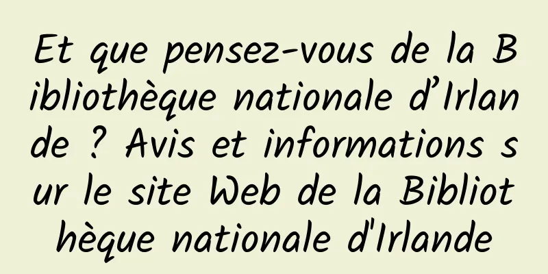 Et que pensez-vous de la Bibliothèque nationale d’Irlande ? Avis et informations sur le site Web de la Bibliothèque nationale d'Irlande