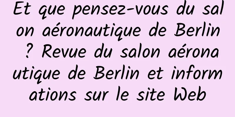 Et que pensez-vous du salon aéronautique de Berlin ? Revue du salon aéronautique de Berlin et informations sur le site Web