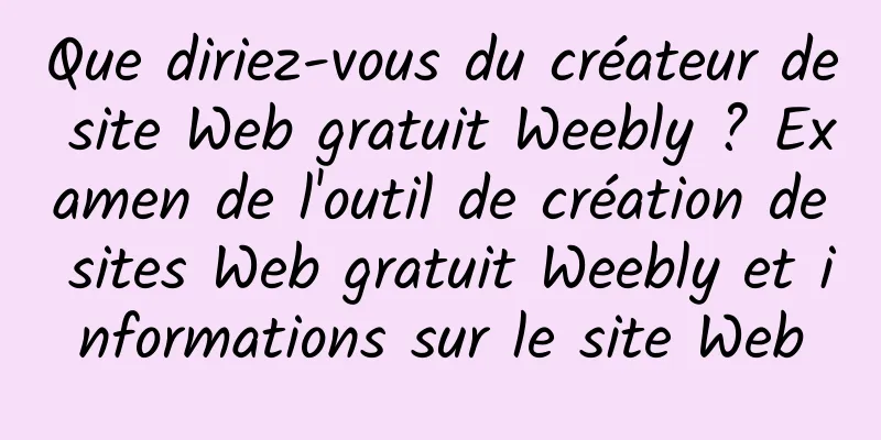Que diriez-vous du créateur de site Web gratuit Weebly ? Examen de l'outil de création de sites Web gratuit Weebly et informations sur le site Web