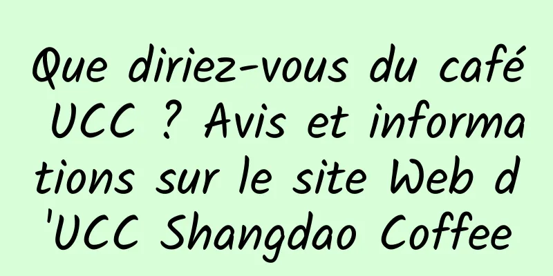 Que diriez-vous du café UCC ? Avis et informations sur le site Web d'UCC Shangdao Coffee
