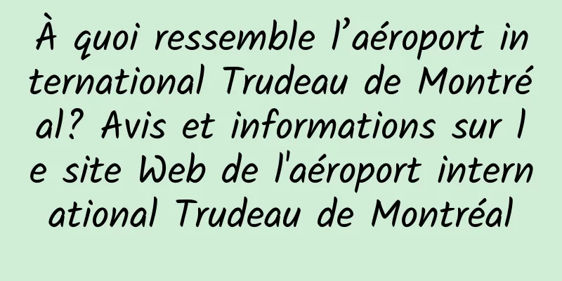 À quoi ressemble l’aéroport international Trudeau de Montréal? Avis et informations sur le site Web de l'aéroport international Trudeau de Montréal