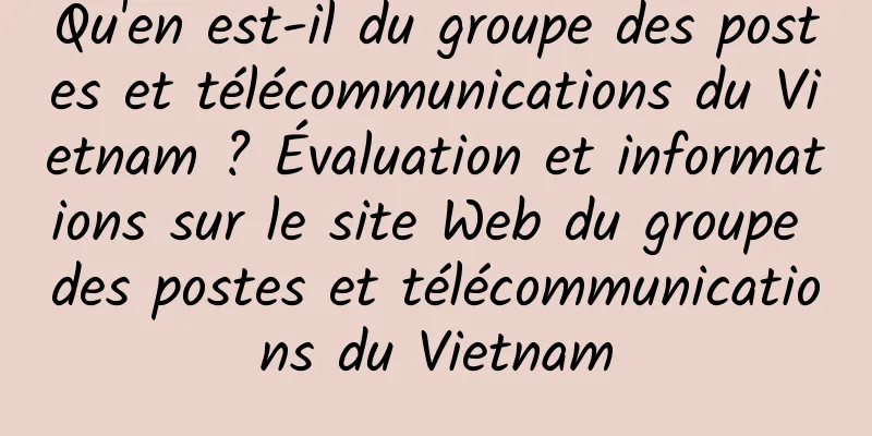 Qu'en est-il du groupe des postes et télécommunications du Vietnam ? Évaluation et informations sur le site Web du groupe des postes et télécommunications du Vietnam