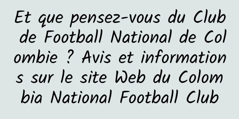 Et que pensez-vous du Club de Football National de Colombie ? Avis et informations sur le site Web du Colombia National Football Club