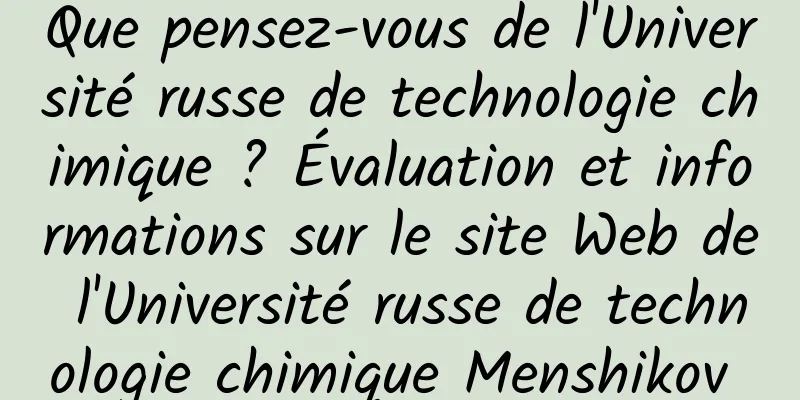 Que pensez-vous de l'Université russe de technologie chimique ? Évaluation et informations sur le site Web de l'Université russe de technologie chimique Menshikov 