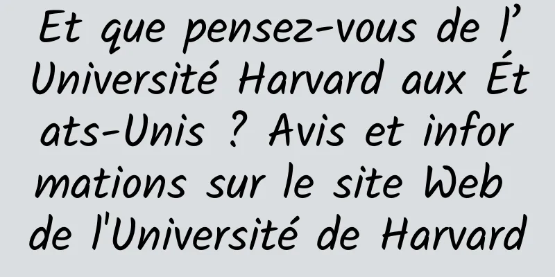 Et que pensez-vous de l’Université Harvard aux États-Unis ? Avis et informations sur le site Web de l'Université de Harvard